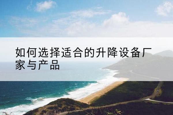 大冶电动升降平台厂家-如何选择适合的升降设备厂家与产品