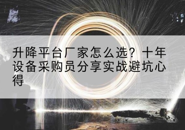 大冶升降平台厂家-怎么选？十年设备采购员分享实战避坑心得